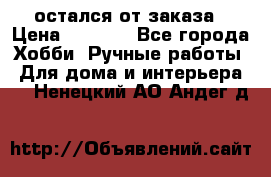 остался от заказа › Цена ­ 3 500 - Все города Хобби. Ручные работы » Для дома и интерьера   . Ненецкий АО,Андег д.